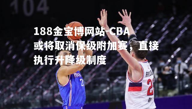 CBA或将取消保级附加赛，直接执行升降级制度