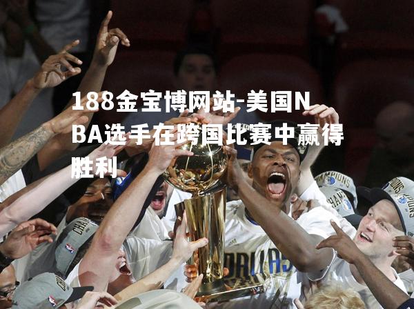 美国NBA选手在跨国比赛中赢得胜利