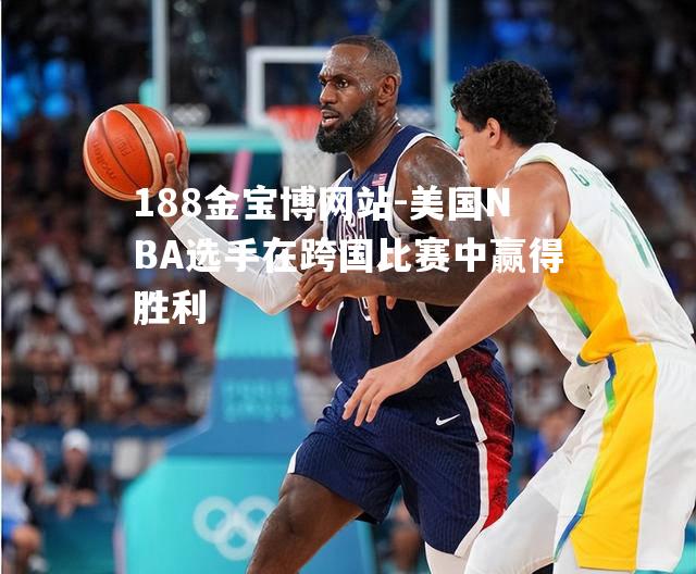 美国NBA选手在跨国比赛中赢得胜利