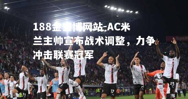 AC米兰主帅宣布战术调整，力争冲击联赛冠军