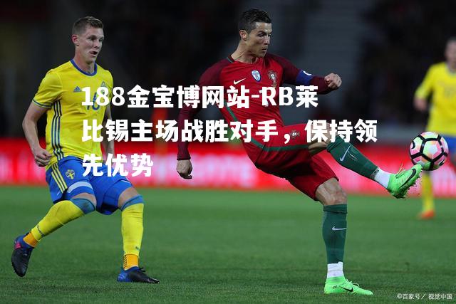 RB莱比锡主场战胜对手，保持领先优势