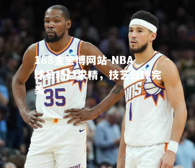 NBA球员精益求精，技艺日臻完美