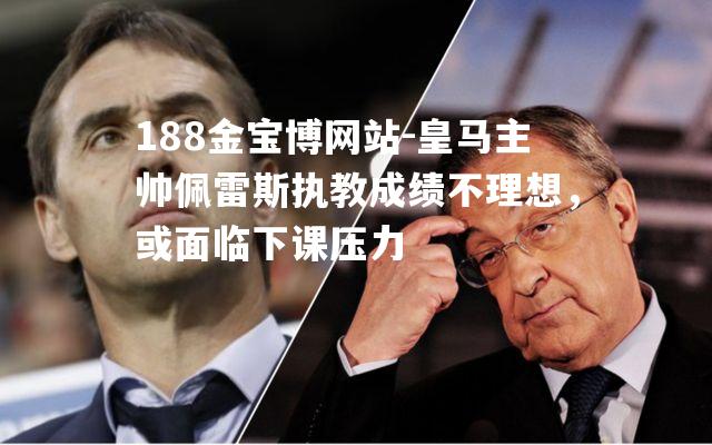 皇马主帅佩雷斯执教成绩不理想，或面临下课压力