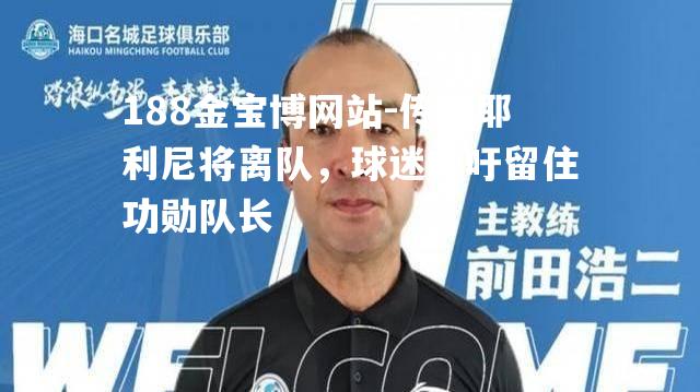 传基耶利尼将离队，球迷呼吁留住功勋队长