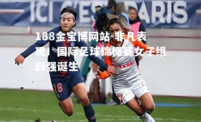 非凡表现！国际足球锦标赛女子组四强诞生