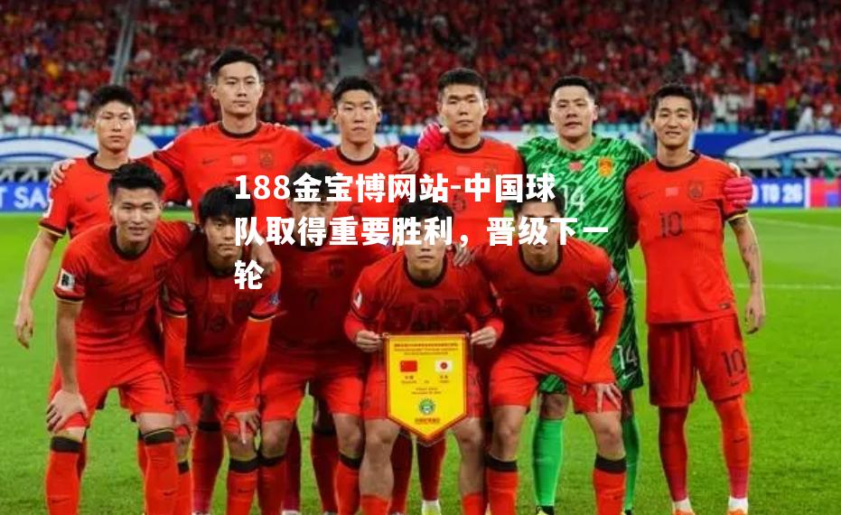 中国球队取得重要胜利，晋级下一轮